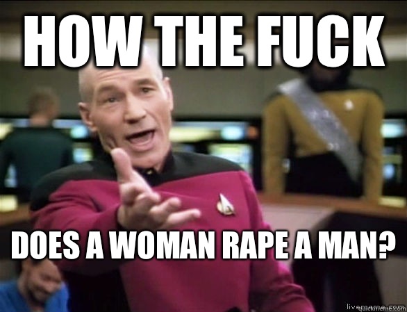 How the fuck Does a woman rape a man?   Annoyed Picard HD