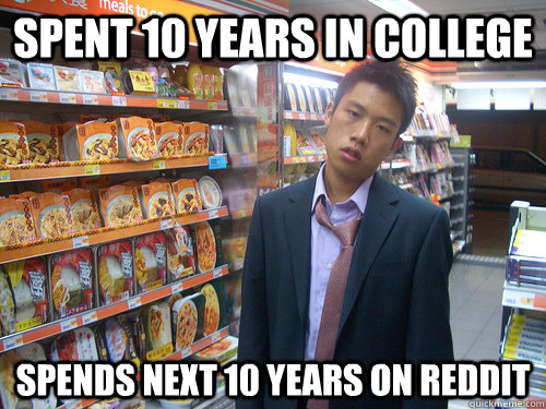 Spent 10 years in college Spends next 10 years on Reddit  Disenchanted Young Professional