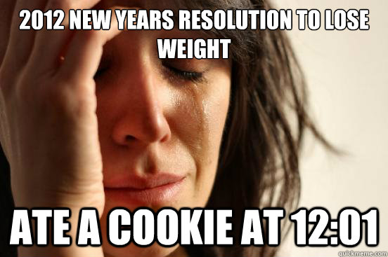 2012 new years resolution to lose weight ate a cookie at 12:01  First World Problems