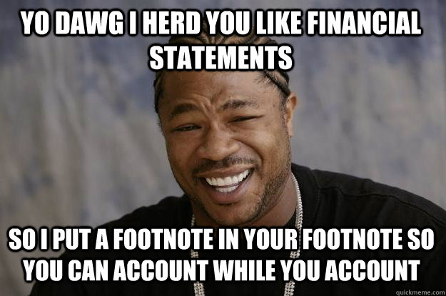 Yo dawg I herd you like financial statements So I put a footnote in your footnote so you can account while you account  Xzibit meme