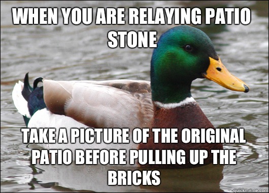 When you are relaying patio stone Take a picture of the original patio before pulling up the bricks  Actual Advice Mallard