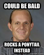 Could be bald Rocks a ponytail instead  