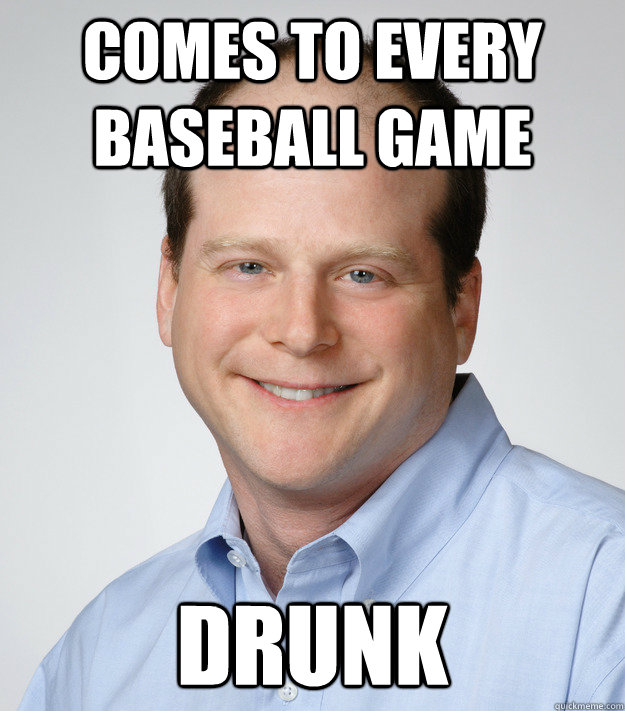 comes to every baseball game drunk  