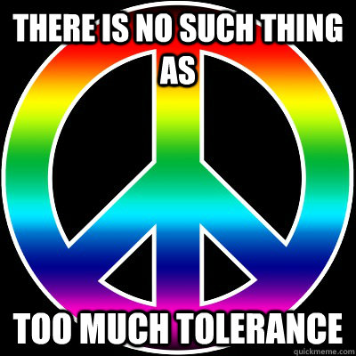 There is no such thing as Too much tolerance - There is no such thing as Too much tolerance  Misc
