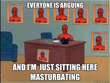 everyone is arguing and i'm  just sitting here masturbating  desk spiderman