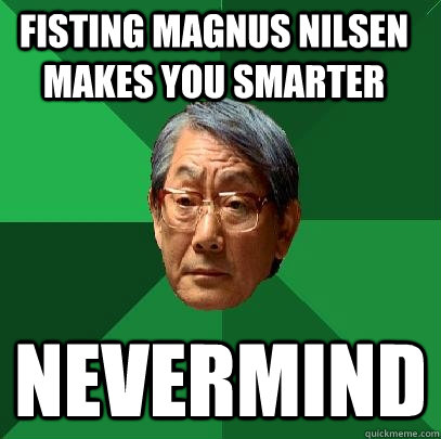 Fisting Magnus nilsen makes you smarter nevermind  High Expectations Asian Father