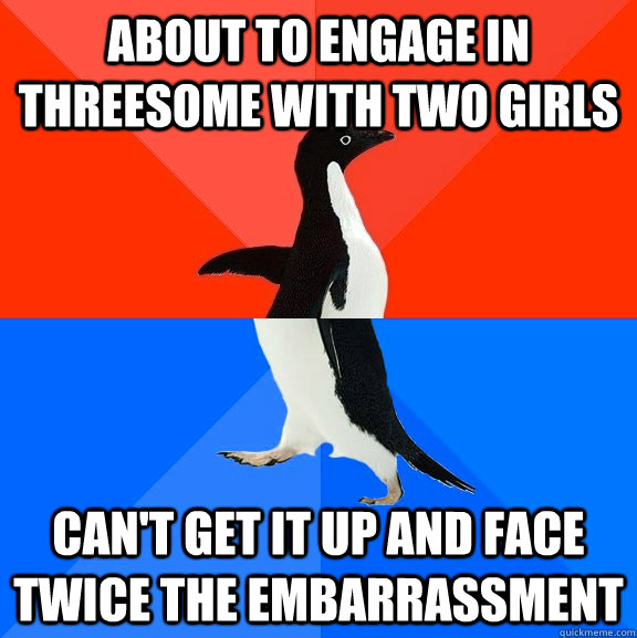 about to engage in threesome with two girls can't get it up and face twice the embarrassment  Socially Awesome Awkward Penguin