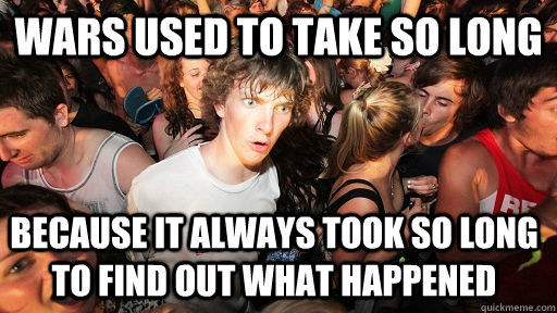 Wars used to take so long because it always took so long to find out what happened  Sudden Clarity Clarence