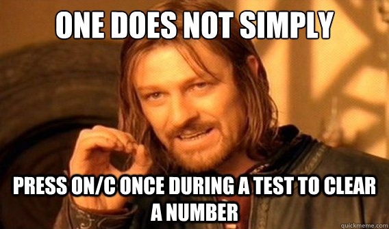 one does not simply press on/c once during a test to clear a number  onedoesnotsimply