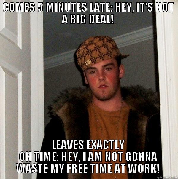 COMES 5 MINUTES LATE: HEY, IT'S NOT A BIG DEAL! LEAVES EXACTLY ON TIME: HEY, I AM NOT GONNA WASTE MY FREE TIME AT WORK! Scumbag Steve