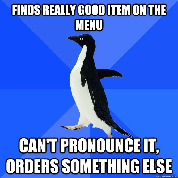 Finds really good item on the menu Can't pronounce it, orders something else  Socially Awkward Penguin
