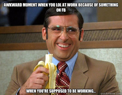 awkward moment when you lol at work because of something on FB  when you're supposed to be working...  Laughing brick