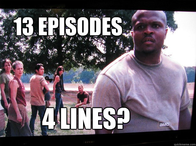 13 episodes



 4 lines? - 13 episodes



 4 lines?  Walking Dead T-Dog