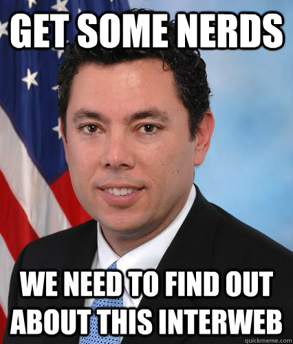 Get some nerds We need to find out about this interweb - Get some nerds We need to find out about this interweb  Chaffetz