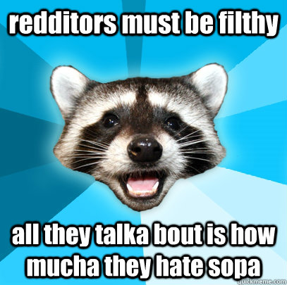redditors must be filthy all they talka bout is how mucha they hate sopa  Lame Pun Coon
