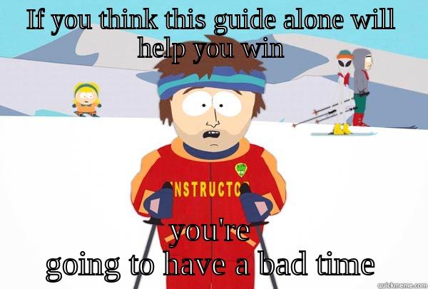 IF YOU THINK THIS GUIDE ALONE WILL HELP YOU WIN YOU'RE GOING TO HAVE A BAD TIME Super Cool Ski Instructor