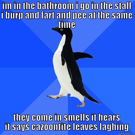 IM IN THE BATHROOM I GO IN THE STALL I BURP AND FART AND PEE AT THE SAME TIME THEY COME IN SMELLS IT HEARS IT SAYS CAZOONTITE LEAVES LAGHING Socially Awkward Penguin