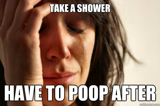 Take a Shower Have to Poop after  First World Problems