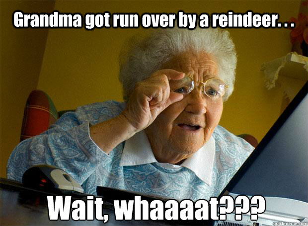 Grandma got run over by a reindeer. . . Wait, whaaaat???    Grandma finds the Internet