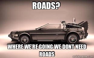 ROADS?  WHERE WE'RE GOING WE DONT NEED ROADS  back to the future