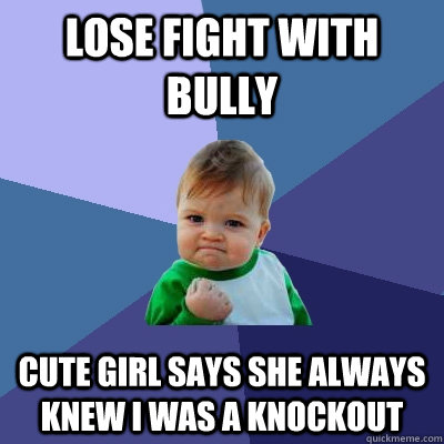Lose fight with bully cute girl says she always knew I was a knockout  Success Kid