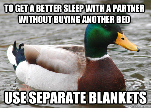 To get a better sleep with a partner without buying another bed Use separate blankets  Actual Advice Mallard