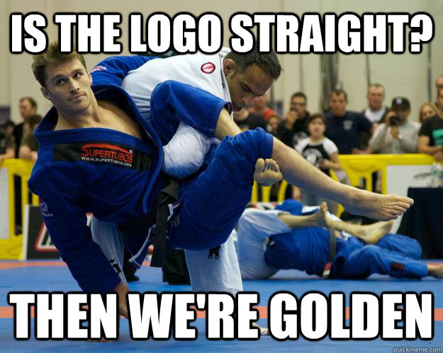 Is the logo straight? Then we're golden  Ridiculously Photogenic Jiu Jitsu Guy