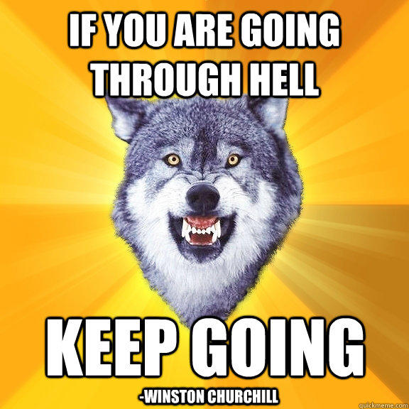 If you are going through hell keep going -Winston Churchill - If you are going through hell keep going -Winston Churchill  Courage Wolf