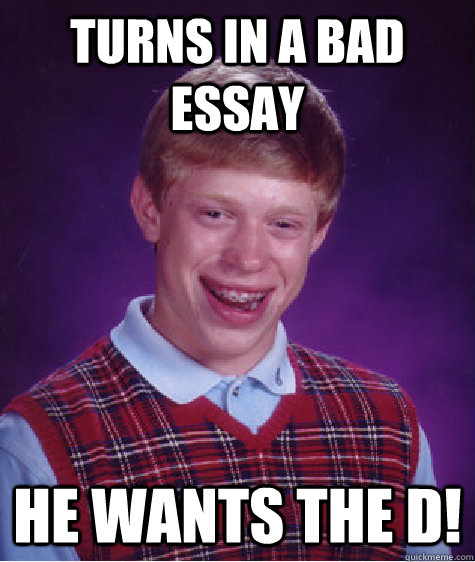 turns in a bad essay he wants the d!  Bad Luck Brian