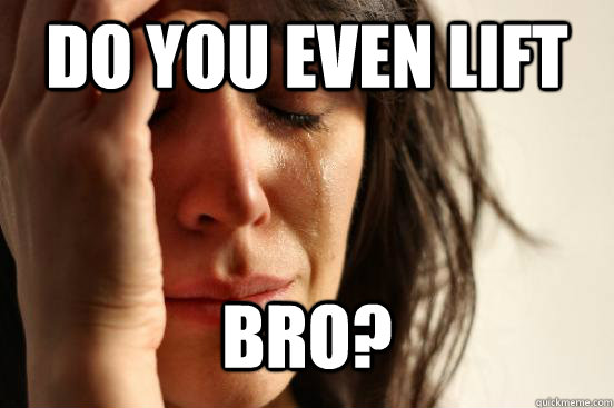 Do you even lift bro?  First World Problems