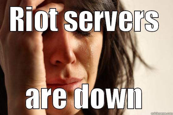 RIOT SERVERS ARE DOWN First World Problems