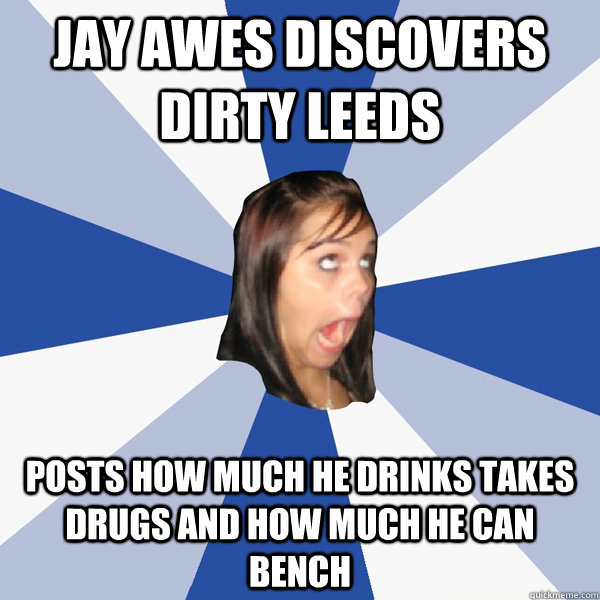 Jay awes discovers dirty leeds posts how much he drinks takes drugs and how much he can bench  Annoying Facebook Girl