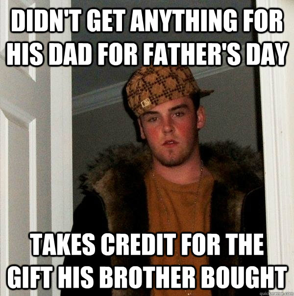 Didn't get anything for his dad for father's day Takes credit for the gift his brother bought  Scumbag Steve