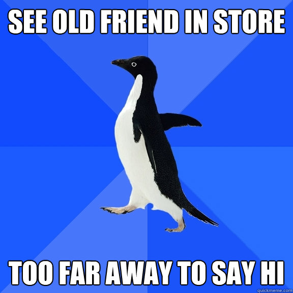 see old friend in store too far away to say hi   Socially Awkward Penguin