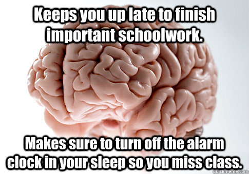 Keeps you up late to finish important schoolwork. Makes sure to turn off the alarm clock in your sleep so you miss class.  Scumbag Brain