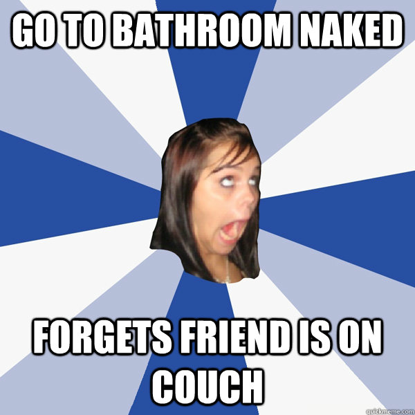 GO TO BATHROOM NAKED FORGETS FRIEND IS ON COUCH  Annoying Facebook Girl
