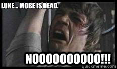 NOOOOOOOOOO!!! Luke... Mobe is dead.   