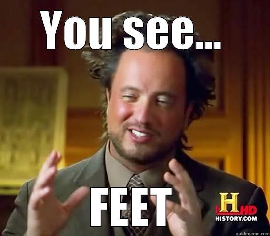 YOU SEE... FEET Ancient Aliens