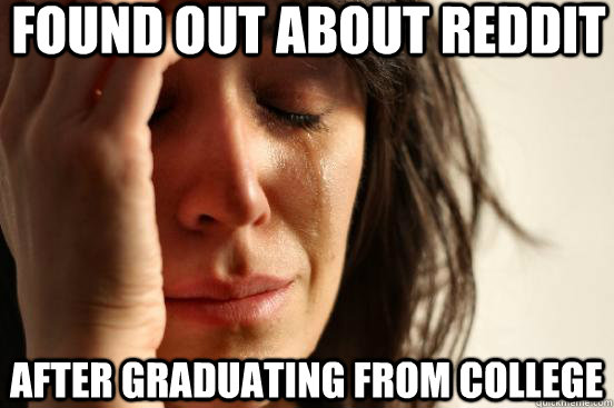 Found out about reddit after graduating from college  First World Problems