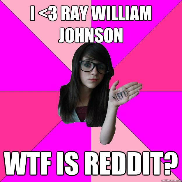 I <3 Ray William Johnson WTF is reddit? - I <3 Ray William Johnson WTF is reddit?  Idiot Nerd Girl