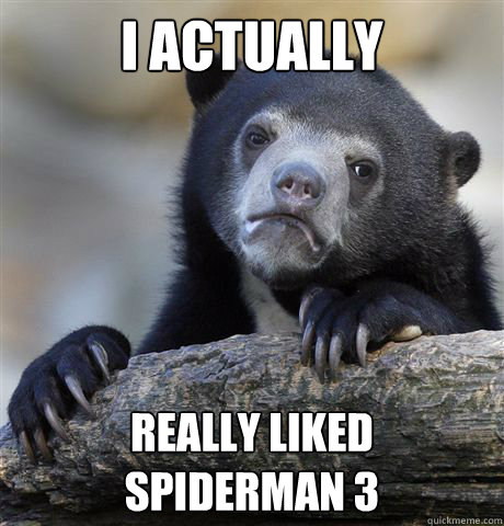 I Actually Really liked 
Spiderman 3  Confession Bear