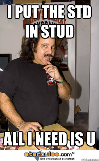 I put the std in stud all i need is u  Ron jeremy