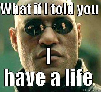 WHAT IF I TOLD YOU  I HAVE A LIFE Matrix Morpheus