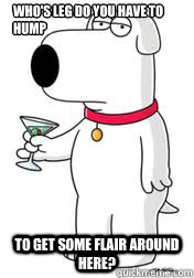 Who's leg do you have to hump To get some flair around here?  