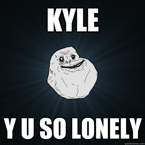KYLE Y U SO LONELY  Forever Alone