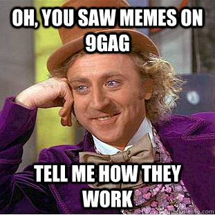 Oh, you saw memes on 9gag Tell me how they work  Creepy Wonka