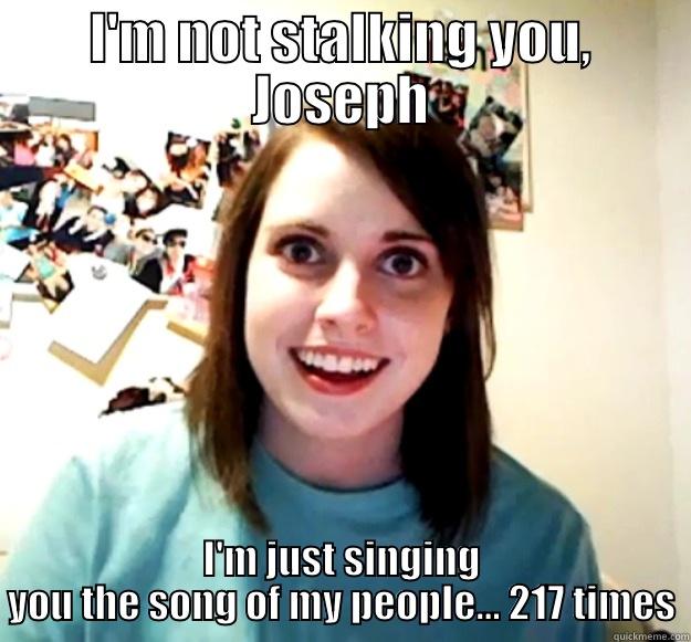I'M NOT STALKING YOU, JOSEPH I'M JUST SINGING YOU THE SONG OF MY PEOPLE... 217 TIMES Overly Attached Girlfriend