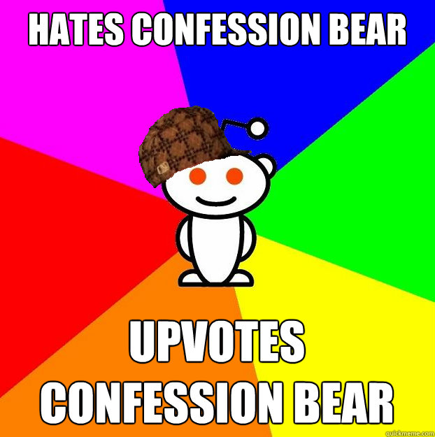 Hates confession bear Upvotes confession bear  Scumbag Redditor