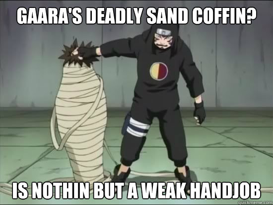 gaara's deadly sand coffin? is nothin but a weak handjob  Kankuro Gone Wild