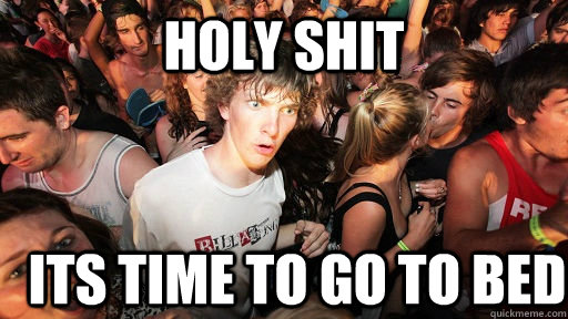 holy shit its time to go to bed  Sudden Clarity Clarence